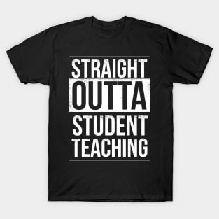 Straigh Outta Student Teaching T-Shirt